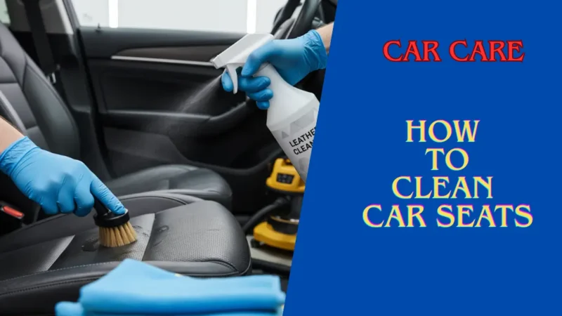 How to Clean Car Seats at Home: Every type of Cloth & Leather of seat